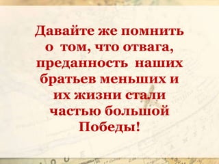 Давайте же помнить
о том, что отвага,
преданность наших
братьев меньших и
их жизни стали
частью большой
Победы!
 