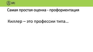 Самая простая оценка - профориентация
Киллер – это профессии типа…
 