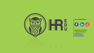 Задавайте вопросы:
+7 (925) 076 69 17
info@hredu.ru
http://hredu.ru
Присоединяйтесь:
 