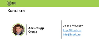 Контакты
+7	925	076-6917
http://hredu.ru
info@hredu.ru
Александр
Стома
 