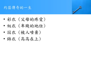 • 彩衣 (父母的疼愛)
• 奴衣 (卑賤的地位)
• 囚衣 (被人唾棄)
• 錦衣 (高高在上)
約瑟傳奇的一生
 