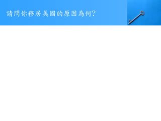 請問你移居美國的原因為何?
 