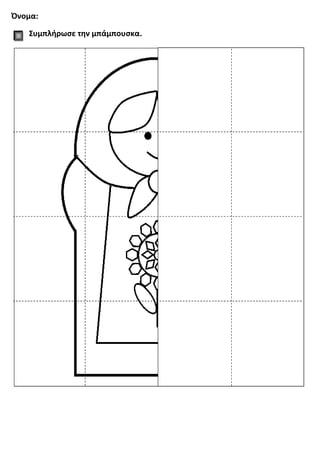 Όνομα:
Συμπλήρωσε την μπάμπουσκα.
 