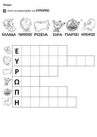 Όνομα:
Λύσε την ακροστιχίδα της ΕΥΡΩΠΗΣ.
E
Y
Ρ
Ω
Π
Η
 