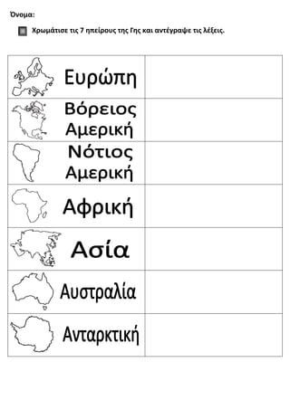 Όνομα:
Χρωμάτισε τις 7 ηπείρους της Γης και αντέγραψε τις λέξεις.
 