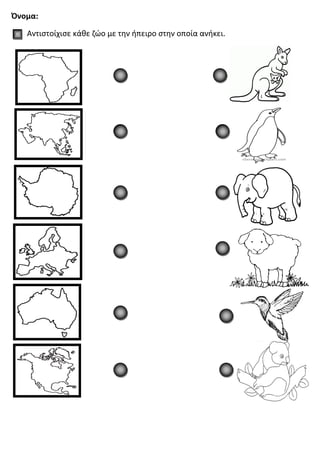 Όνομα:
Αντιστοίχισε κάθε ζώο με την ήπειρο στην οποία ανήκει.
 