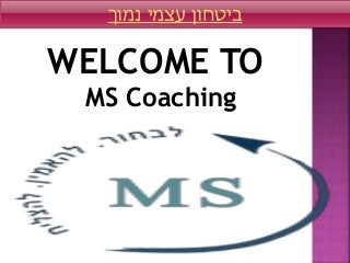 WELCOME TO
MS Coaching
‫נמוך‬ ‫עצמי‬ ‫ביטחון‬
 