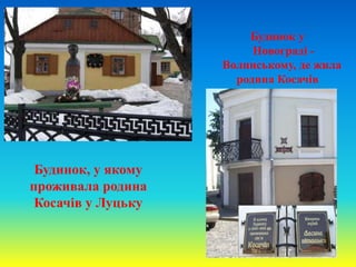 Будинок, у якому
проживала родина
Косачів у Луцьку
Будинок у
Новограді -
Волинському, де жила
родина Косачів
 
