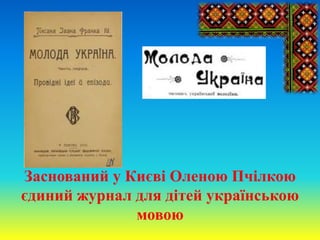 Заснований у Києві Оленою Пчілкою
єдиний журнал для дітей українською
мовою
 