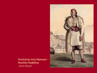 Σουλιώτης στην Κέρκυρα –
Νικολός Περβόλης
.Louis Dupre
 