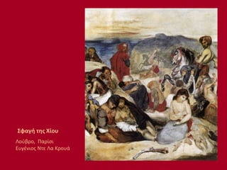 Σφαγή της Χίου
Λούβρο, Παρίσι
Ευγένιος Ντε Λα Κρουά
 