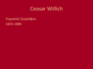Ceasar Willich
Γερμανός Ζωγράφος
1825-1886
 