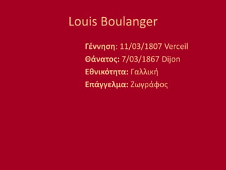 Louis Boulanger
Γέννηση: 11/03/1807 Verceil
Θάνατος: 7/03/1867 Dijon
Εθνικότητα: Γαλλική
Επάγγελμα: Ζωγράφος
 