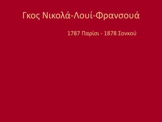 Γκος Νικολά-Λουί-Φρανσουά
1787 Παρίσι - 1878 Σονκού
 