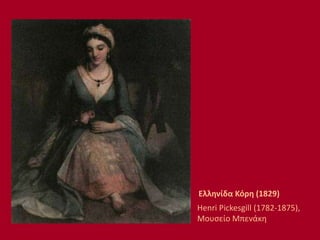Ελληνίδα Κόρη (1829)
Henri Pickesgill (1782-1875),
Μουσείο Μπενάκη
 