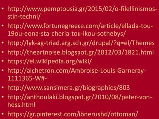 • http://www.pemptousia.gr/2015/02/o-filellinismos-
stin-techni/
• http://www.fortunegreece.com/article/ellada-tou-
19ou-eona-sta-cheria-tou-ikou-sothebys/
• http://lyk-ag-triad.arg.sch.gr/drupal/?q=el/Themes
• http://theartnoise.blogspot.gr/2012/03/1821.html
• https://el.wikipedia.org/wiki/
• http://alchetron.com/Ambroise-Louis-Garneray-
1111365-W#-
• http://www.sansimera.gr/biographies/803
• http://anthoulaki.blogspot.gr/2010/08/peter-von-
hess.html
• https://gr.pinterest.com/ibnerushd/ottoman/
 