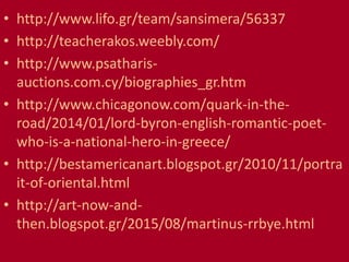 • http://www.lifo.gr/team/sansimera/56337
• http://teacherakos.weebly.com/
• http://www.psatharis-
auctions.com.cy/biographies_gr.htm
• http://www.chicagonow.com/quark-in-the-
road/2014/01/lord-byron-english-romantic-poet-
who-is-a-national-hero-in-greece/
• http://bestamericanart.blogspot.gr/2010/11/portra
it-of-oriental.html
• http://art-now-and-
then.blogspot.gr/2015/08/martinus-rrbye.html
 