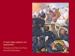 Ο Ιερός Λόχος μάχεται στο
Δραγατσάνι
Πίνακας του Peter von Hess,
Μουσείο Μπενάκη.
 