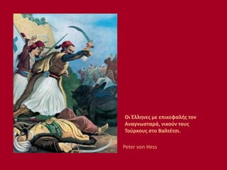 Οι Έλληνες με επικεφαλής τον
Αναγνωσταρά, νικούν τους
Τούρκους στο Βαλτέτσι.
Peter von Hess
 