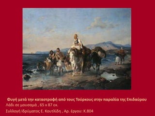 Φυγή μετά την καταστροφή από τους Τούρκους στην παραλία της Επιδαύρου
Λάδι σε μουσαμά , 65 x 87 εκ.
Συλλογή Ιδρύματος Ε. Κουτλίδη , Αρ. έργου: Κ.804
 