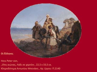 Οι Έλληνες
Hess Peter von,
,19ος αιώνας, Λάδι σε χαρτόνι , 22,5 x 33,5 εκ.
Κληροδότημα Αντωνίου Μπενάκη , Αρ. έργου: Π.2140
 