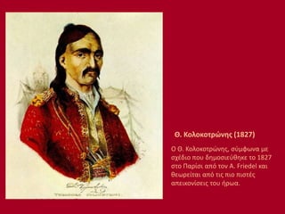 Θ. Κολοκοτρώνης (1827)
Ο Θ. Κολοκοτρώνης, σύμφωνα με
σχέδιο που δημοσιεύθηκε το 1827
στο Παρίσι από τον A. Friedel και
θεωρείται από τις πιο πιστές
απεικονίσεις του ήρωα.
 