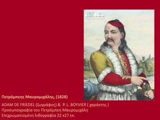 Πετρόμπεης Μαυρομιχάλης, (1828)
ADAM DE FRIEDEL (ζωγράφος) & P. L. BOYVIER ( χαράκτης )
Προσωπογραφία του Πετρόμπεη Μαυρομιχάλη
Επιχρωματισμένη λιθογραφία 22 x27 εκ.
 