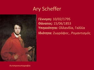 Ary Scheffer
Γέννηση: 10/02/1795
Θάνατος: 15/06/1853
Υπηκοότητα: Ολλανδία, Γαλλία
Ιδιότητα: Ζωγράφος , Ρομαντισμός
Αυτοπροσωπογραφία
 