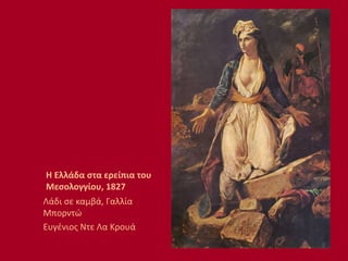 Η Ελλάδα στα ερείπια του
Μεσολογγίου, 1827
Λάδι σε καμβά, Γαλλία
Μπορντώ
Ευγένιος Ντε Λα Κρουά
 