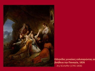 Ελληνίδες γυναίκες εκλιπαρώντας σε
βοήθεια την Παναγία, 1826
Ary SCcheffer (1795-1858)
 