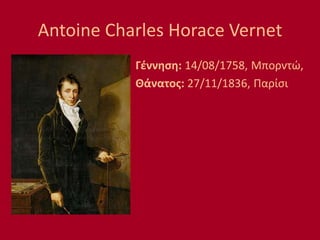 Antoine Charles Horace Vernet
Γέννηση: 14/08/1758, Μπορντώ,
Θάνατος: 27/11/1836, Παρίσι
 