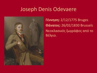 Joseph Denis Odevaere
Γέννηση: 2/12/1775 Bruges
Θάνατος: 26/02/1830 Brussels
Νεοκλασικός ζωγράφος από το
Βέλγιο.
 