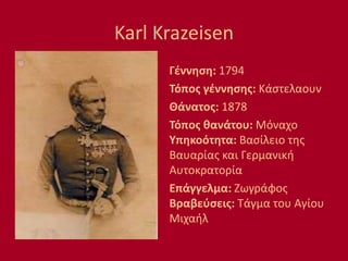 Karl Krazeisen
Γέννηση: 1794
Τόπος γέννησης: Κάστελαουν
Θάνατος: 1878
Τόπος θανάτου: Μόναχο
Υπηκοότητα: Βασίλειο της
Βαυαρίας και Γερμανική
Αυτοκρατορία
Επάγγελμα: Ζωγράφος
Βραβεύσεις: Τάγμα του Αγίου
Μιχαήλ
 