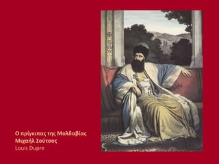 Ο πρίγκιπας της Μολδαβίας
Μιχαήλ Σούτσος
Louis Dupre
 