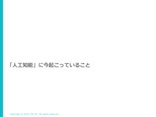 Copyright © 2016 TIS Inc. All rights reserved.
「人工知能」に今起こっていること
 