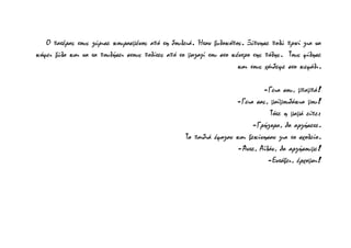 Ο πατέρας τους γύρισε κουρασμένος από τη δουλειά. Ήταν ξυλοκόπος. Ξύπνησε πολύ πρωί για να
κόψει ξύλα και να τα πουλήσει στους πολίτες από το μαγαζί του στο κέντρο της πόλης. Τους φίλησε
και τους χάιδεψε στο κεφάλι.
-Γεια σου, μπαμπά!
-Γεια σας, μαϊμουδάκια μου!
Τότε η μαμά είπε:
-Γρήγορα, θα αργήσετε.
Τα παιδιά έφαγαν και ξεκίνησαν για το σχολείο.
-Άντε, Αϊλάν, θα αργήσουμε!
-Εντάξει, έρχομαι!
 