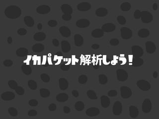 イカパケット解析しよう！
 