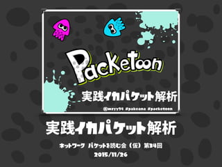 やメらレイ
@mzyy94 #pakeana #packetoon
実践イカパケット解析
ネットワーク パケットを読む会 (仮) 第34回
2015/11/26
 