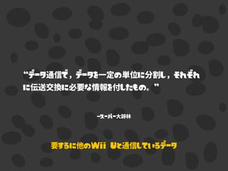 –スーパー大辞林
“データ通信で，データを一定の単位に分割し，それぞれ
に伝送交換に必要な情報を付したもの。”
要するに他のWii Uと通信しているデータ
 