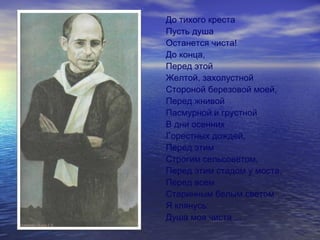 До тихого креста
Пусть душа
Останется чиста!
До конца,
Перед этой
Желтой, захолустной
Стороной березовой моей,
Перед жнивой
Пасмурной и грустной
В дни осенних
Горестных дождей,
Перед этим
Строгим сельсоветом,
Перед этим стадом у моста,
Перед всем
Старинным белым светом
Я клянусь:
Душа моя чиста ...
 