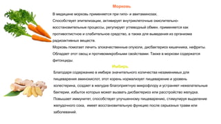 Морковь
В медицине морковь применяется при гипо- и авитаминозах.
Способствует эпителизации, активирует внутриклеточные окислительно-
восстановительные процессы, регулирует углеводный обмен. применяется как
противоглистное и слабительное средство, а также для выведения из организма
радиоактивных веществ.
Морковь помогает лечить злокачественные опухоли, дисбактериоз кишечника, нефриты.
Обладает этот овощ и противомикробными свойствами. Также в моркови содержатся
фитонциды.
Благодаря содержанию в имбире значительного количества незаменимых для
пищеварения аминокислот, этот корень нормализует пищеварение и уровень
холестерина, создает в желудке благоприятную микрофлору и устраняет нежелательные
бактерии, избыток которых может вызвать дисбактериоз или расстройство желудка.
Повышает иммунитет, способствует улучшенному пищеварению, стимулируя выделение
желудочного сока, имеет восстановительную функцию после серьезных травм или
заболеваний.
Имбирь
 