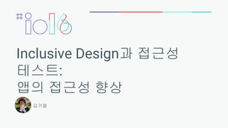 Inclusive Design과 접근성
테스트:
앱의 접근성 향상
김기열
 