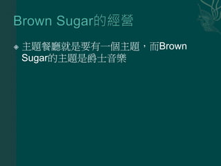  主題餐廳就是要有一個主題，而Brown
Sugar的主題是爵士音樂
 