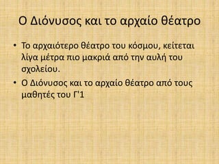 Ο Διόνυσος και το αρχαίο θέατρο
• Το αρχαιότερο θέατρο του κόσμου, κείτεται
λίγα μέτρα πιο μακριά από την αυλή του
σχολείου.
• Ο Διόνυσος και το αρχαίο θέατρο από τους
μαθητές του Γ'1
 