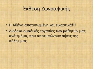 Έκθεση Ζωγραφικής
• Η Αθήνα αποτυπωμένη και εικαστικά!!!
• Δώδεκα ομαδικές εργασίες των μαθητών μας
ανά τμήμα, που αποτυπώνουν όψεις της
πόλης μας.
 