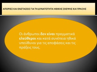 Οι άνθρωποι δεν είναι πραγματικά
ελεύθεροι και κατά συνέπεια ηθικά
υπεύθυνοι για τις αποφάσεις και τις
πράξεις τους.
 