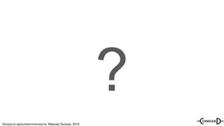 Хитрости мультипоточочности, Максим Лысков, 2016
?
 