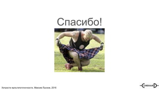 Хитрости мультипоточочности, Максим Лысков, 2016
Спасибо!
 