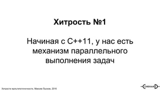 Хитрости мультипоточочности, Максим Лысков, 2016
Хитрость №1
Начиная с С++11, у нас есть
механизм параллельного
выполнения задач
 