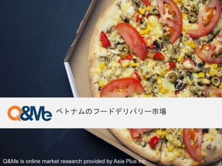 Q&Me is online market research provided by Asia Plus Inc.
ベトナムのフードデリバリー市場
 